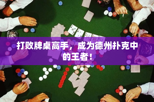 打败牌桌高手，成为德州扑克中的王者！