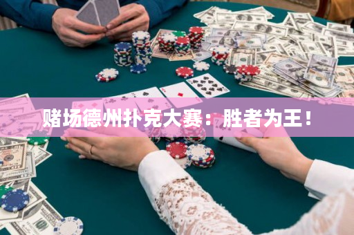 赌场德州扑克大赛：胜者为王！