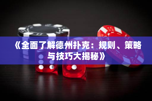 《全面了解德州扑克：规则、策略与技巧大揭秘》