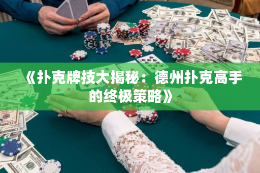 《扑克牌技大揭秘：德州扑克高手的终极策略》