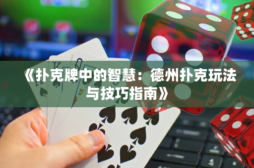 《扑克牌中的智慧：德州扑克玩法与技巧指南》