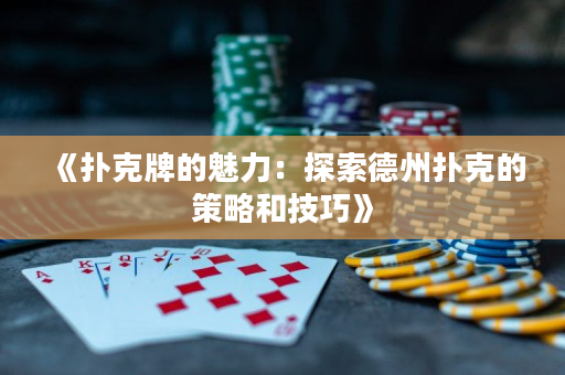 《扑克牌的魅力：探索德州扑克的策略和技巧》