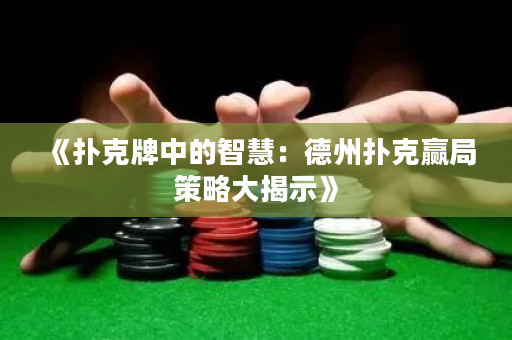 《扑克牌中的智慧：德州扑克赢局策略大揭示》
