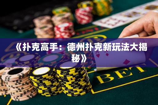 《扑克高手：德州扑克新玩法大揭秘》