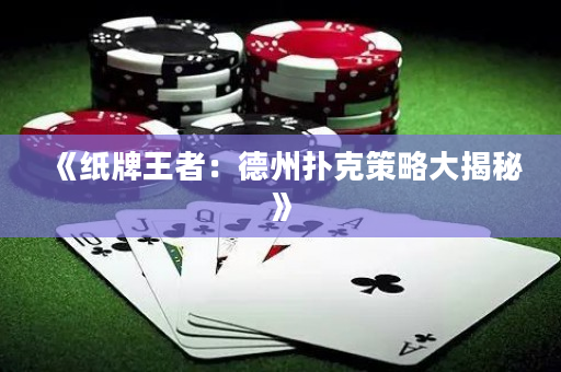 《纸牌王者：德州扑克策略大揭秘》
