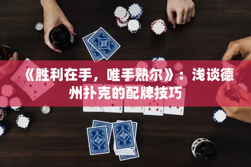 《胜利在手，唯手熟尔》：浅谈德州扑克的配牌技巧