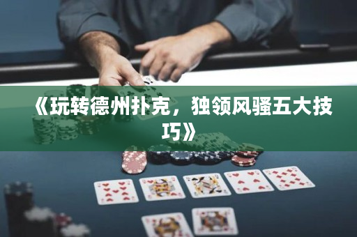 《玩转德州扑克，独领风骚五大技巧》