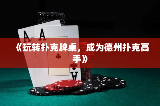《玩转扑克牌桌，成为德州扑克高手》