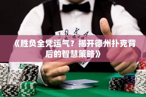 《胜负全凭运气？揭开德州扑克背后的智慧策略》