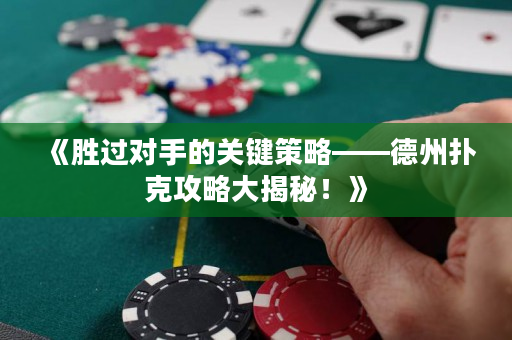 《胜过对手的关键策略——德州扑克攻略大揭秘！》